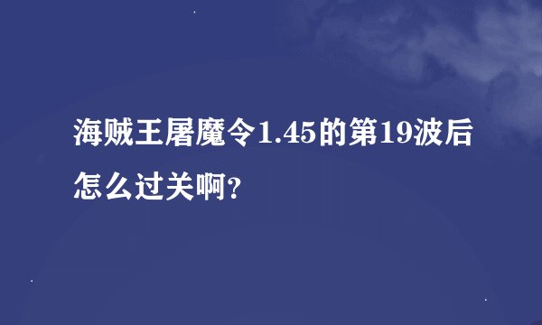海贼王屠魔令1.45的第19波后怎么过关啊?