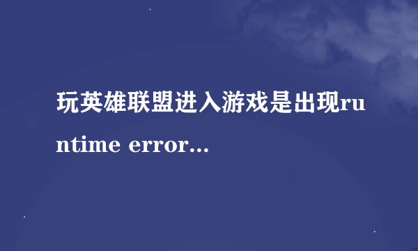玩英雄联盟进入游戏是出现runtime error怎么解决
