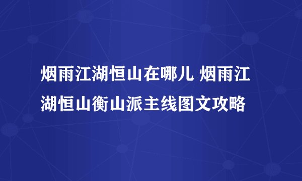烟雨江湖恒山在哪儿 烟雨江湖恒山衡山派主线图文攻略