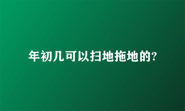 年初几可以扫地拖地的?