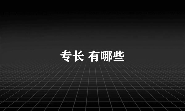 专长 有哪些