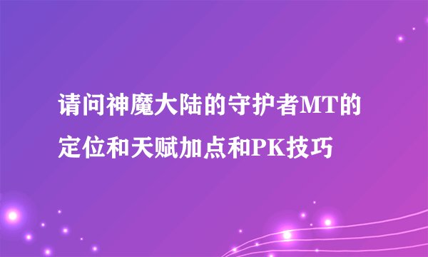 请问神魔大陆的守护者MT的定位和天赋加点和PK技巧