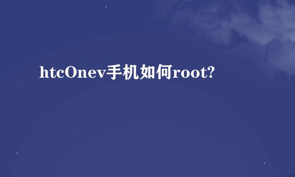 htcOnev手机如何root?