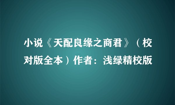 小说《天配良缘之商君》（校对版全本）作者：浅绿精校版