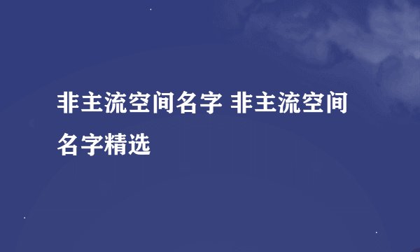 非主流空间名字 非主流空间名字精选