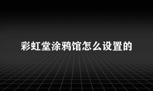 彩虹堂涂鸦馆怎么设置的
