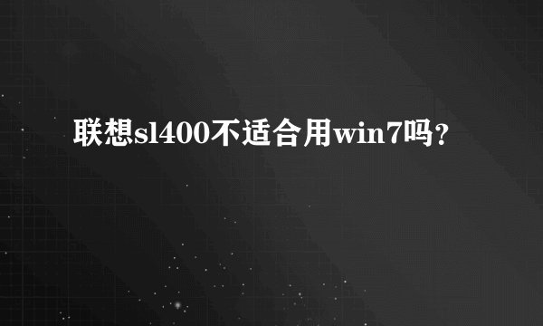 联想sl400不适合用win7吗？