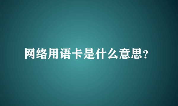 网络用语卡是什么意思？