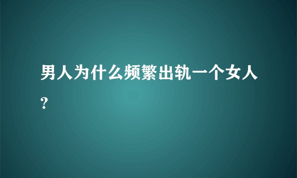 男人为什么频繁出轨一个女人？