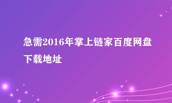 急需2016年掌上链家百度网盘下载地址