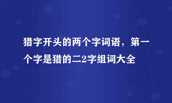 猎字开头的两个字词语，第一个字是猎的二2字组词大全