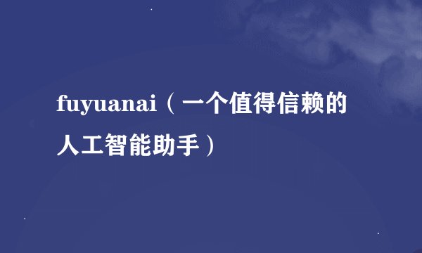 fuyuanai（一个值得信赖的人工智能助手）