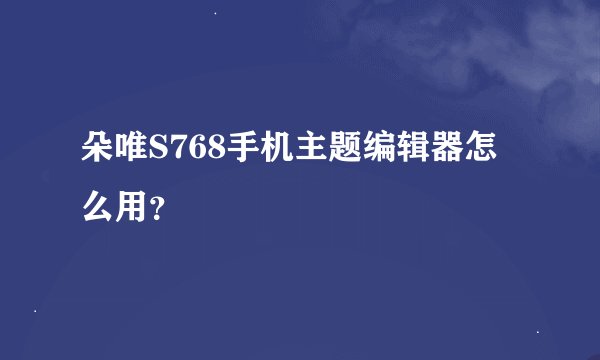 朵唯S768手机主题编辑器怎么用？