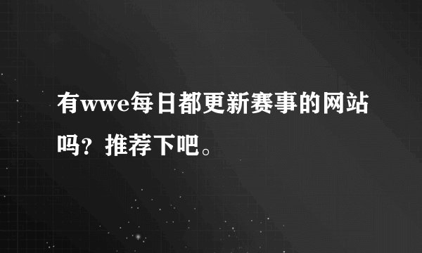 有wwe每日都更新赛事的网站吗？推荐下吧。