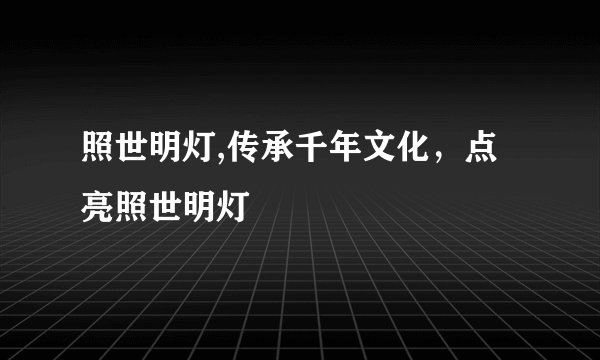 照世明灯,传承千年文化，点亮照世明灯