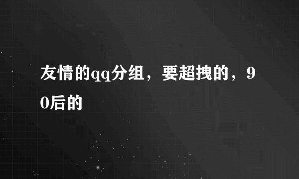 友情的qq分组,要超拽的,90后的