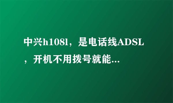 中兴h108l，是电话线ADSL，开机不用拨号就能上网，wifi正常，就是ITV连不上，请教。