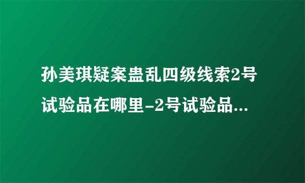 孙美琪疑案蛊乱四级线索2号试验品在哪里-2号试验品线索获取位置一览