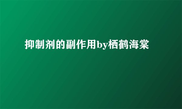抑制剂的副作用by栖鹤海棠