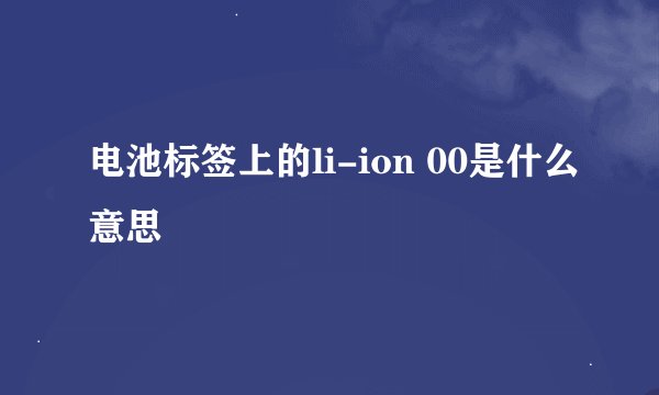 电池标签上的li-ion 00是什么意思