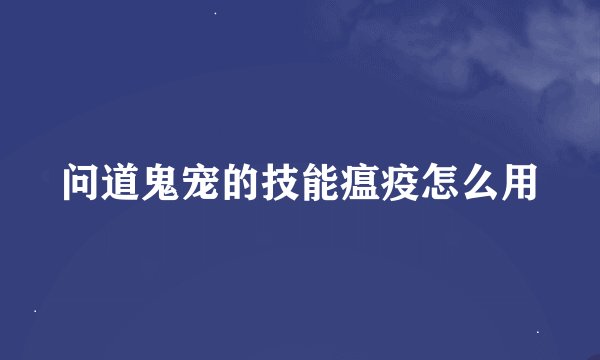 问道鬼宠的技能瘟疫怎么用