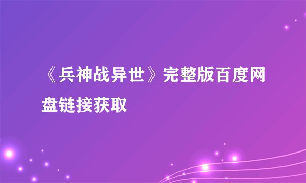 《兵神战异世》完整版百度网盘链接获取
