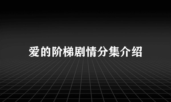爱的阶梯剧情分集介绍