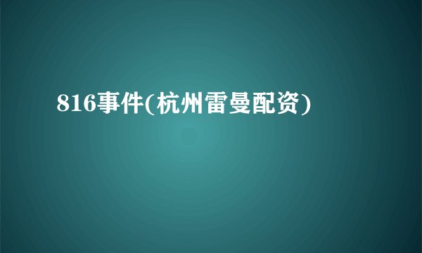 816事件(杭州雷曼配资)