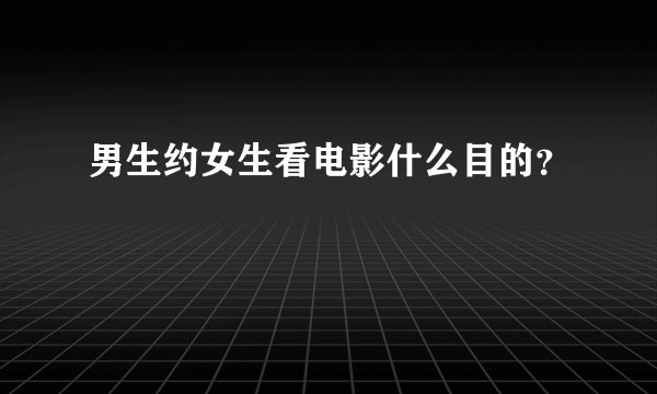 男生约女生看电影什么目的？