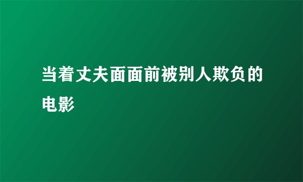 当着丈夫面面前被别人欺负的电影