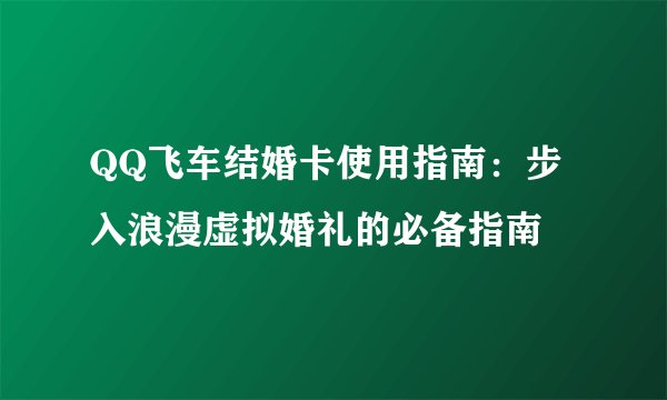 QQ飞车结婚卡使用指南：步入浪漫虚拟婚礼的必备指南
