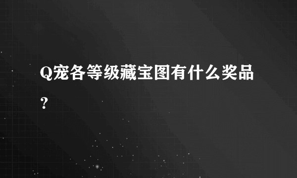 Q宠各等级藏宝图有什么奖品？