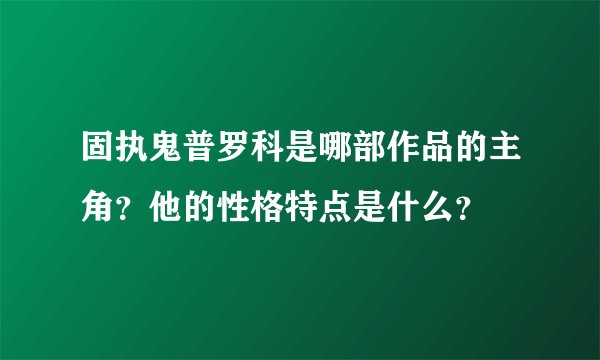固执鬼普罗科是哪部作品的主角？他的性格特点是什么？