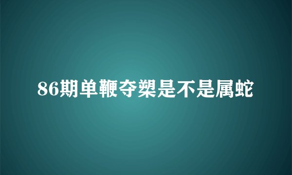 86期单鞭夺槊是不是属蛇