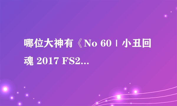 哪位大神有《No 60｜小丑回魂 2017 FS24P》求分享一下