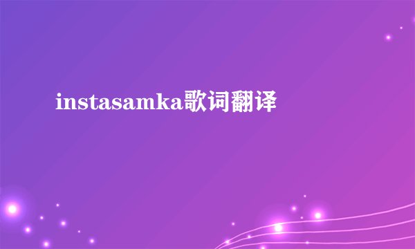 instasamka歌词翻译