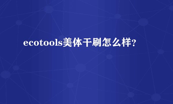 ecotools美体干刷怎么样?