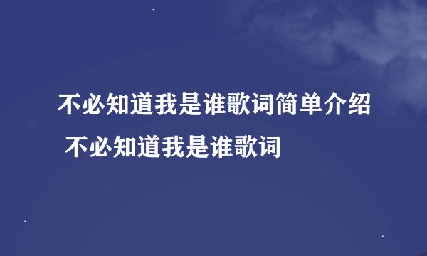 不必知道我是谁歌词简单介绍 不必知道我是谁歌词