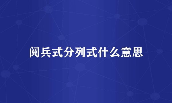 阅兵式分列式什么意思