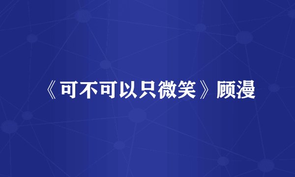 《可不可以只微笑》顾漫