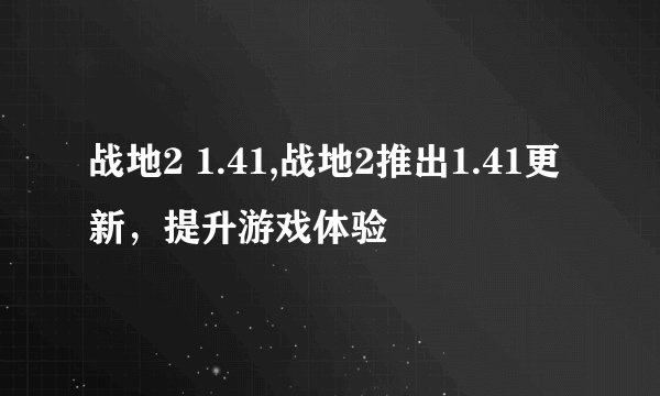 战地2 1.41,战地2推出1.41更新,提升游戏体验