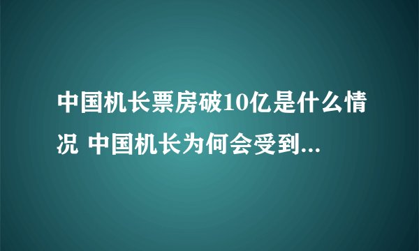 中国机长票房破10亿是什么情况 中国机长为何会受到大家喜爱?