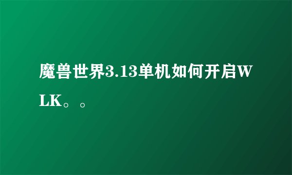 魔兽世界3.13单机如何开启WLK。。