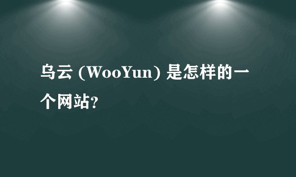 乌云 (WooYun) 是怎样的一个网站？