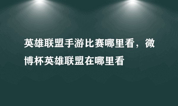 英雄联盟手游比赛哪里看，微博杯英雄联盟在哪里看