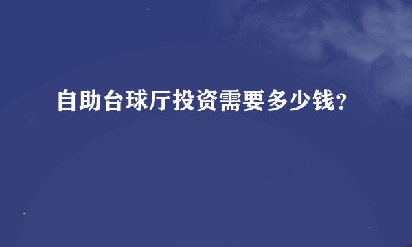 自助台球厅投资需要多少钱？