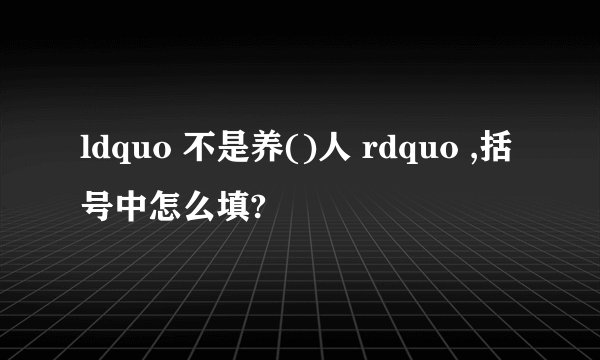 ldquo 不是养()人 rdquo ,括号中怎么填?