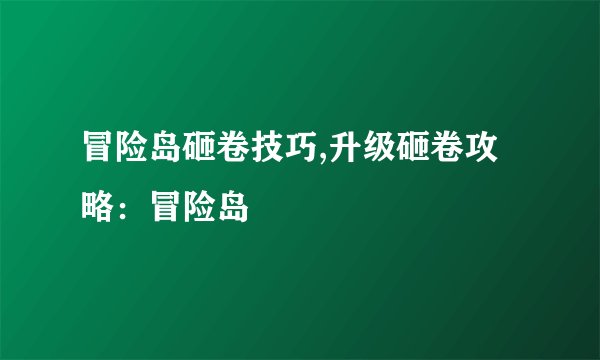 冒险岛砸卷技巧,升级砸卷攻略：冒险岛