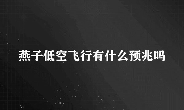 燕子低空飞行有什么预兆吗