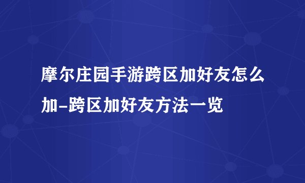 摩尔庄园手游跨区加好友怎么加-跨区加好友方法一览